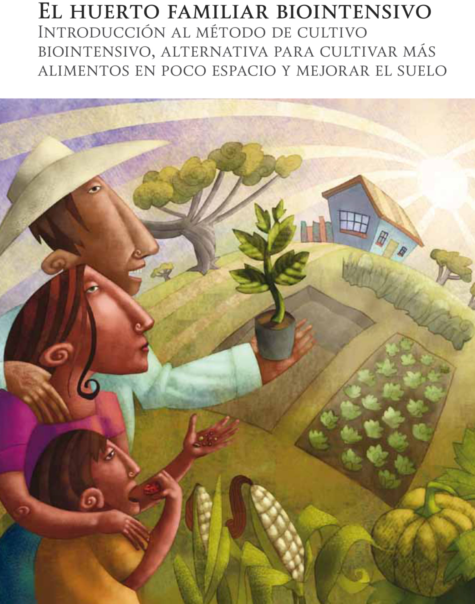 El huerto familiar biointensivo: Introducción al método de cultivo biointensivo, alternativa para cultivar más alimentos en poco espacio y mejorar el suelo
